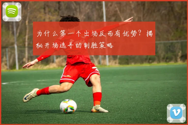 为什么第一个出场反而有优势?揭秘开场选手的制胜策略