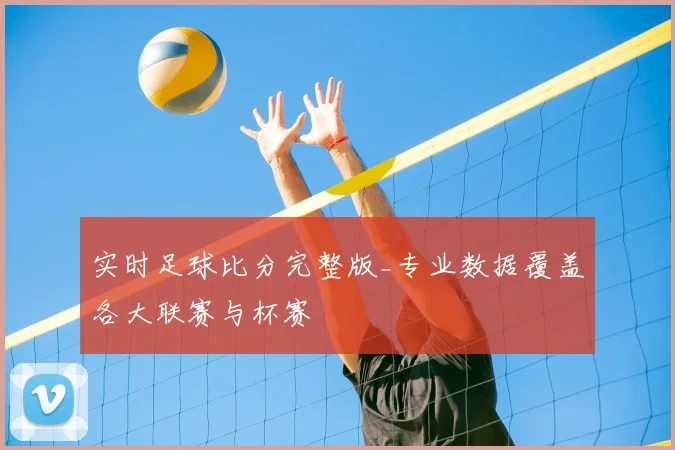 实时足球比分完整版_专业数据覆盖各大联赛与杯赛