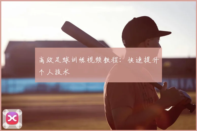 高效足球训练视频教程：快速提升个人技术