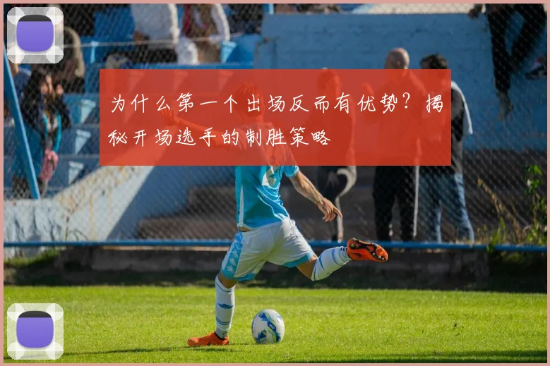 为什么第一个出场反而有优势?揭秘开场选手的制胜策略