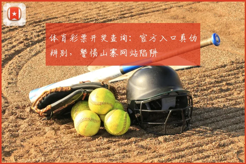 体育彩票开奖查询：官方入口真伪辨别，警惕山寨网站陷阱