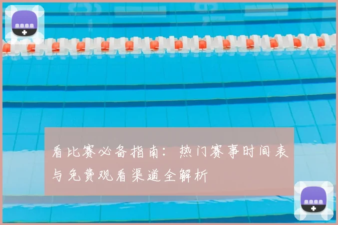 看比赛必备指南:热门赛事时间表与免费观看渠道全解析