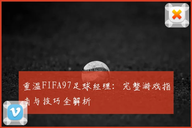 重温FIFA97足球经理：完整游戏指南与技巧全解析