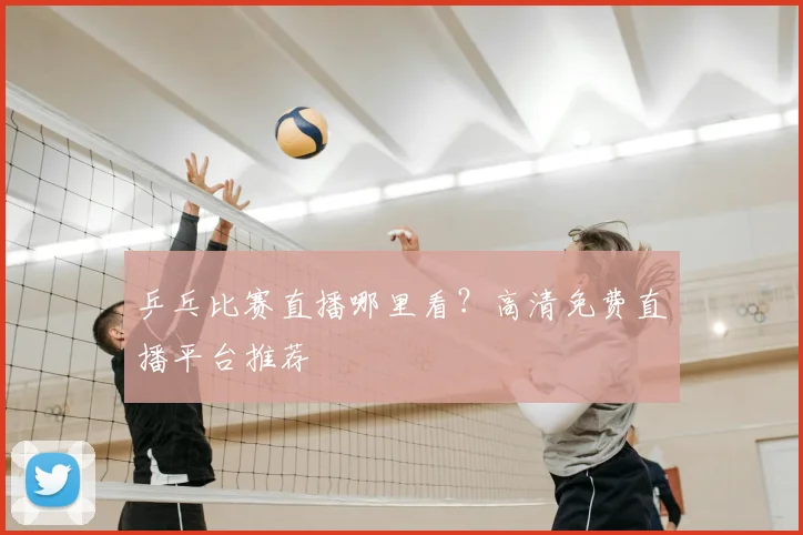 乒乓比赛直播哪里看?高清免费直播平台推荐