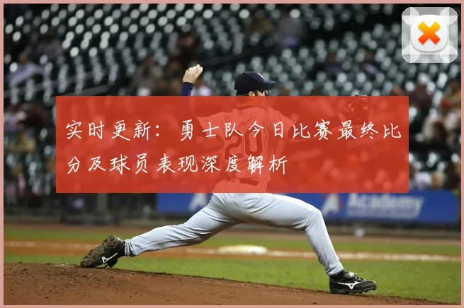 实时更新：勇士队今日比赛最终比分及球员表现深度解析