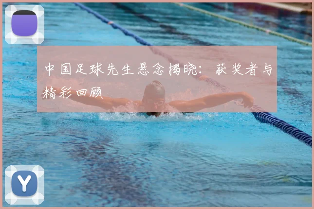 中国足球先生悬念揭晓：获奖者与精彩回顾