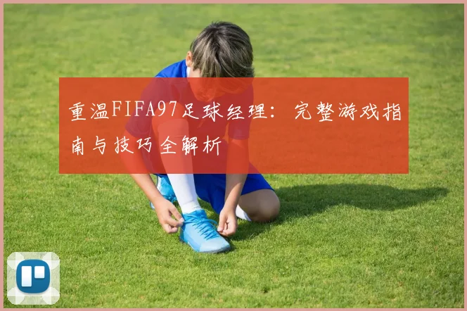 重温FIFA97足球经理：完整游戏指南与技巧全解析
